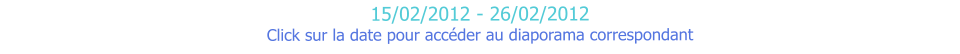 15/02/2012 - 26/02/2012 Click sur la date pour accéder au diaporama correspondant