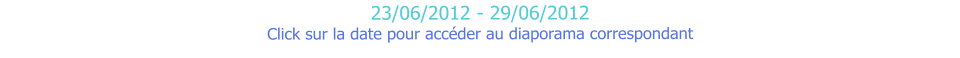 23/06/2012 - 29/06/2012 Click sur la date pour accéder au diaporama correspondant