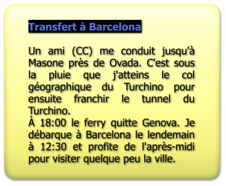 Transfert à Barcelona  Un ami (CC) me conduit jusqu'à Masone près de Ovada. C'est sous la pluie que j'atteins le col géographique du Turchino pour ensuite franchir le tunnel du Turchino. À 18:00 le ferry quitte Genova. Je débarque à Barcelona le lendemain à 12:30 et profite de l'après-midi pour visiter quelque peu la ville.