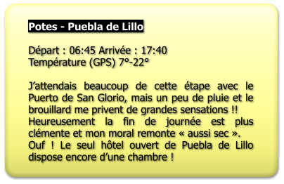 Potes - Puebla de Lillo  Départ : 06:45 Arrivée : 17:40 Température (GPS) 7°-22°  J’attendais beaucoup de cette étape avec le Puerto de San Glorio, mais un peu de pluie et le brouillard me privent de grandes sensations !! Heureusement la fin de journée est plus clémente et mon moral remonte « aussi sec ».  Ouf ! Le seul hôtel ouvert de Puebla de Lillo dispose encore d’une chambre !
