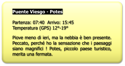 Puente Viesgo - Potes  Partenza: 07:40  Arrivo: 15:45Temperatura (GPS) 12°-19° Piove meno di ieri, ma la nebbia è ben presente. Peccato, perché ho la sensazione che i paesaggi siano magnifici ! Potes, piccolo paese turistico, merita una fermata.
